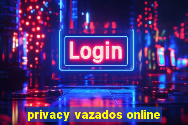 privacy vazados online